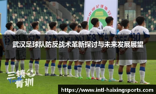 武汉足球队防反战术革新探讨与未来发展展望