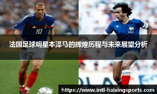 法国足球明星本泽马的辉煌历程与未来展望分析